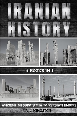 Iranian History: Ancient Mesopotamia To Persian Empire by Kingston, A. J.