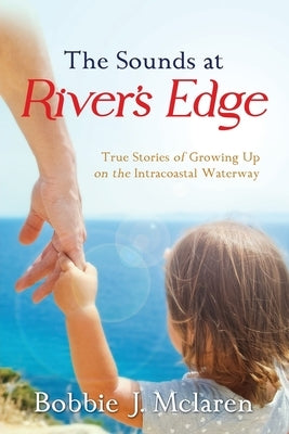 The Sounds at River's Edge: True Stories of Growing Up on the Intracoastal Waterway by McLaren, Bobbie J.