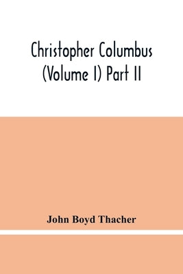 Christopher Columbus (Volume I) Part Ii by Boyd Thacher, John