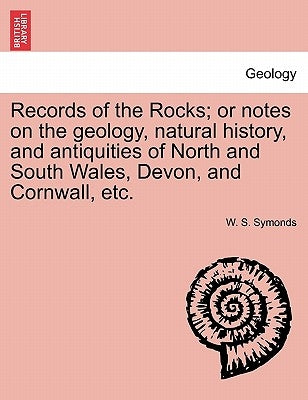 Records of the Rocks; or notes on the geology, natural history, and antiquities of North and South Wales, Devon, and Cornwall, etc. by Symonds, W. S.