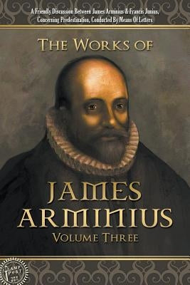 The Works of James Arminius: Volume Three by Arminius, James