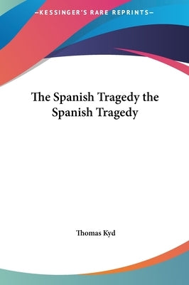 The Spanish Tragedy the Spanish Tragedy by Kyd, Thomas
