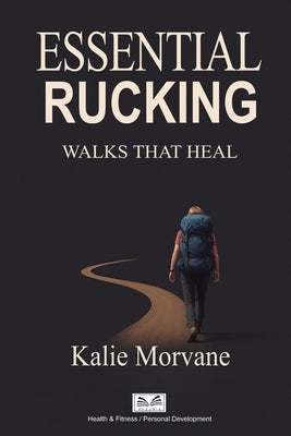 Essential Rucking: Walks that Heal by Morvane, Kalie