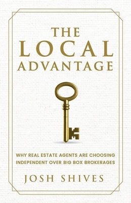 The Local Advantage: Why Real Estate Agents are Choosing Independent over Big Box Brokerages by Shives, Josh