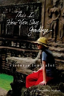 This Is How You Say Goodbye: A Daughter's Memoir by Loustalot, Victoria