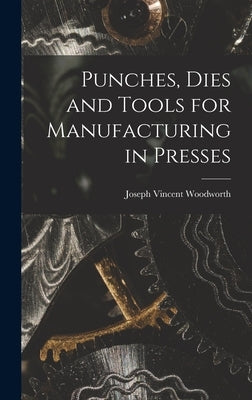 Punches, Dies and Tools for Manufacturing in Presses by Woodworth, Joseph Vincent