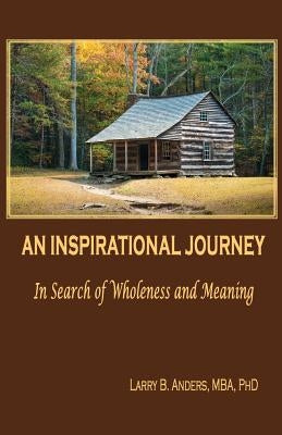 An Inspirational Journey: In Search of Wholeness and Meaning by Anders Phd, Larry B.