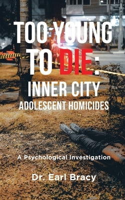 Too Young to Die: Inner City Adolescent Homicides by Bracy, Earl