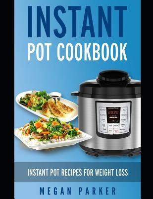 Instant Pot Cookbook: Instant Pot Recipes for Weight Loss by Parker, Megan