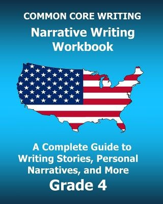 COMMON CORE WRITING Narrative Writing Workbook: A Complete Guide to Writing Stories, Personal Narratives, and More Grade 4 by Test Master Press Common Core