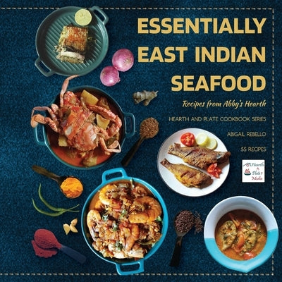 Essentially East Indian Seafood: Recipes from Abby's Hearth by Rebello, Abigail