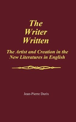 The Writer Written: The Artist and Creation in the New Literatures in English by Durix, Jean-Pierre