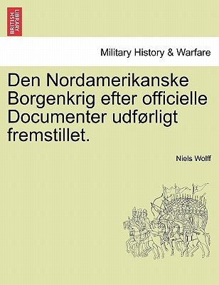Den Nordamerikanske Borgenkrig efter officielle Documenter udførligt fremstillet. by Wolff, Niels