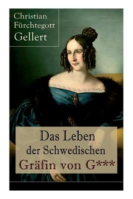 Das Leben der Schwedischen Gräfin von G***: Erster bürgerlicher Roman Deutschlands by Gellert, Christian Furchtegott