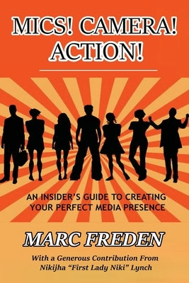 Mics! Camera! Action!: An Insider's Guide to Creating Your Perfect Media Presence by Freden, Marc