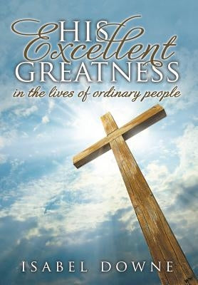 His Excellent Greatness in the Lives of Ordinary People by Downe, Isabel