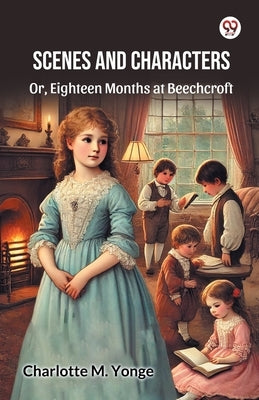 Scenes And Characters Or, Eighteen Months at Beechcroft by Yonge, Charlotte M.