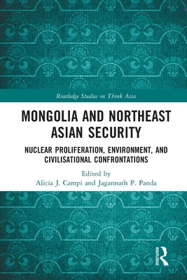 Mongolia and Northeast Asian Security: Nuclear Proliferation, Environment, and Civilisational Confrontations by Campi, Alicia J.