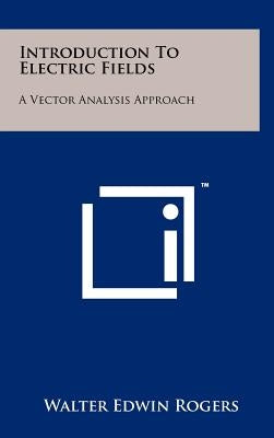 Introduction to Electric Fields: A Vector Analysis Approach by Rogers, Walter Edwin