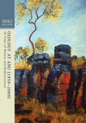 Geology at ANU (1959-2009): Fifty years of history and reminiscences by Rickard, Mike