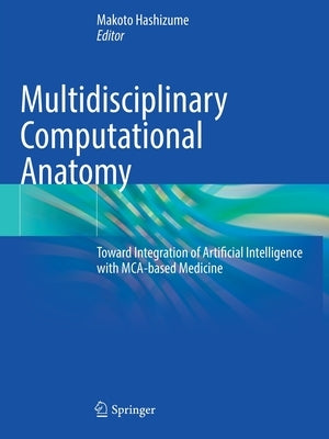 Multidisciplinary Computational Anatomy: Toward Integration of Artificial Intelligence with McA-Based Medicine by Hashizume, Makoto