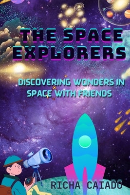 The Space Explorers: Discovering Wonders in Space with Friends by Caiado, Richa