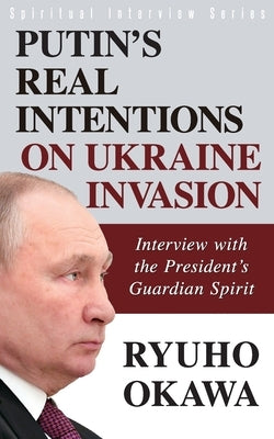 Putin's Real Intentions on Ukraine Invasion by Okawa, Ryuho