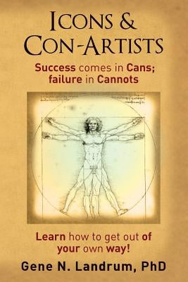 Icons & Con-Artists: Success comes in Cans; failure in Cannots by Landrum, Phd Gene N.