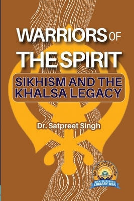 Warriors of the Spirit: Sikhism and the Khalsa Legacy by Singh, Satpreet