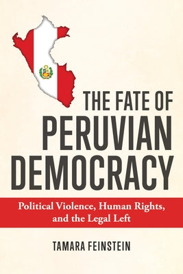 The Fate of Peruvian Democracy: Political Violence, Human Rights, and the Legal Left by Feinstein, Tamara