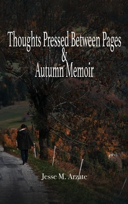 Thoughts Pressed Between Pages & Autumn Memoir by Arzate, Jesse M.