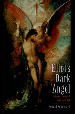 Eliot's Dark Angel: Intersections of Life and Art by Schuchard, Ronald