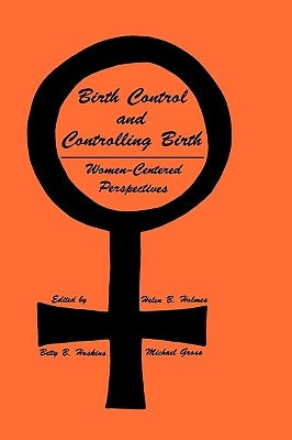 Birth Control and Controlling Birth: Women-Centered Perspectives by Holmes, Helen B.