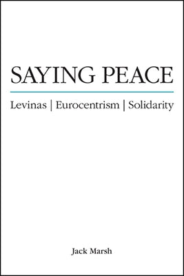 Saying Peace: Levinas, Eurocentrism, Solidarity by Marsh, Jack
