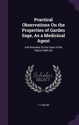 Practical Observations On the Properties of Garden Sage, As a Medicinal Agent: And Remarks On the Uses of the Vapour Bath, &c by Malim, C. T.