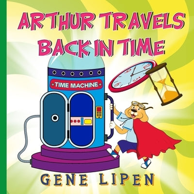 Arthur travels Back in Time: Book for kids who love adventure by Lipen, Gene