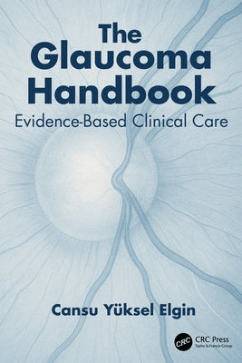 The Glaucoma Handbook: Evidence-based Clinical Care by Elgin, Cansu Yüksel