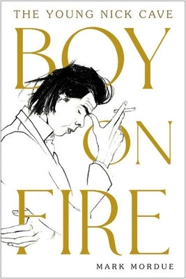 Boy on Fire: The Young Nick Cave by Mordue, Mark
