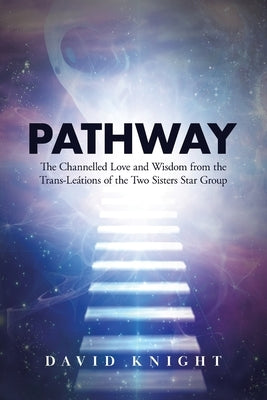 Pathway: The Channelled Love and Wisdom from the Trans-Leátions of the Two Sisters Star Group by Knight, David