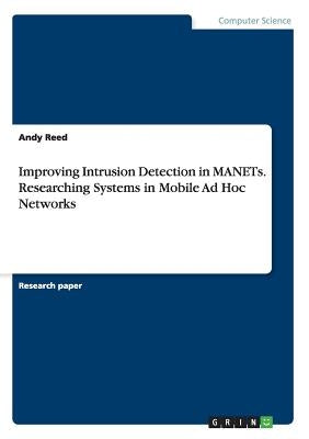 Improving Intrusion Detection in MANETs. Researching Systems in Mobile Ad Hoc Networks by Reed, Andy