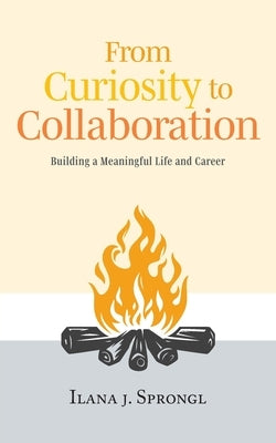 From Curiosity to Collaboration: Building a Meaningful Life and Career by Sprongl, Ilana J.