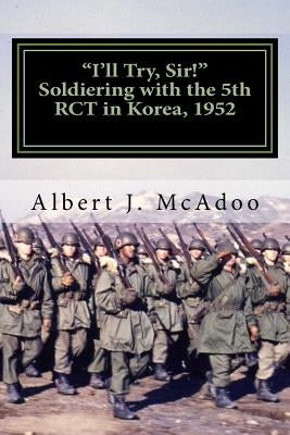 I'll Try, Sir!: Soldiering with the 5th RCT in Korea, 1952 by MC Adoo, Albert J.