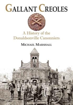 Gallant Creoles: A History of the Donaldsonville Canonniers by Marshall, Michael