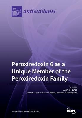 Peroxiredoxin 6 as a Unique Member of the Peroxiredoxin Family by Fisher, Aron B.