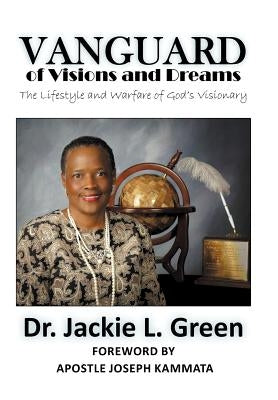 Vanguard of Visions and Dreams: The Lifestyle and Warfare of God's Visionary by Green, Bishop Jackie L.