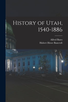 History of Utah, 1540-1886 by Bancroft, Hubert Howe