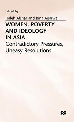 Women, Poverty and Ideology in Asia: Contradictory Pressures, Uneasy Resolutions by Afshar, Haleh