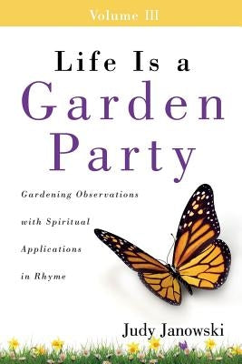 Life Is a Garden Party, Volume III: Gardening Observations with Spiritual Applications in Rhyme by Janowski, Judy