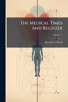 The Medical Times And Register; Volume 11 by Wood, Horatio C.