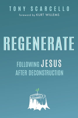 Regenerate: Following Jesus After Deconstruction by Scarcello, Tony